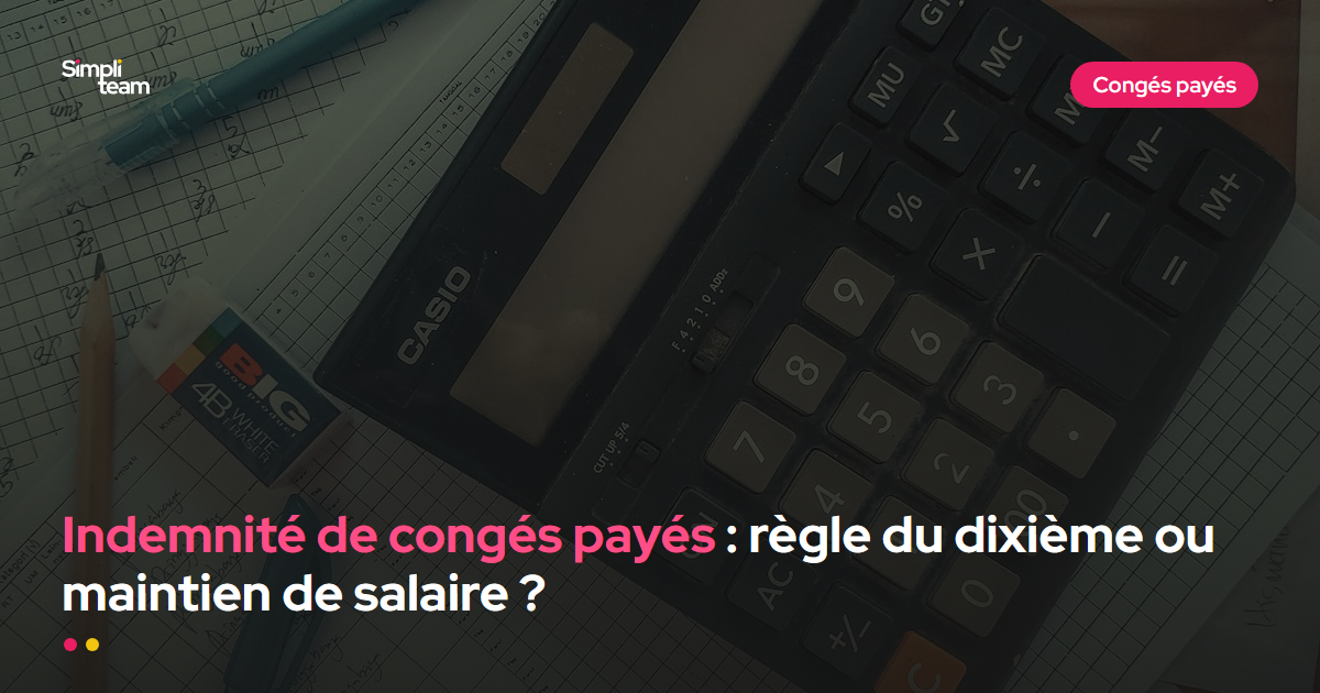 Indemnité de congés payés : règle du dixième ou maintien de salaire ?